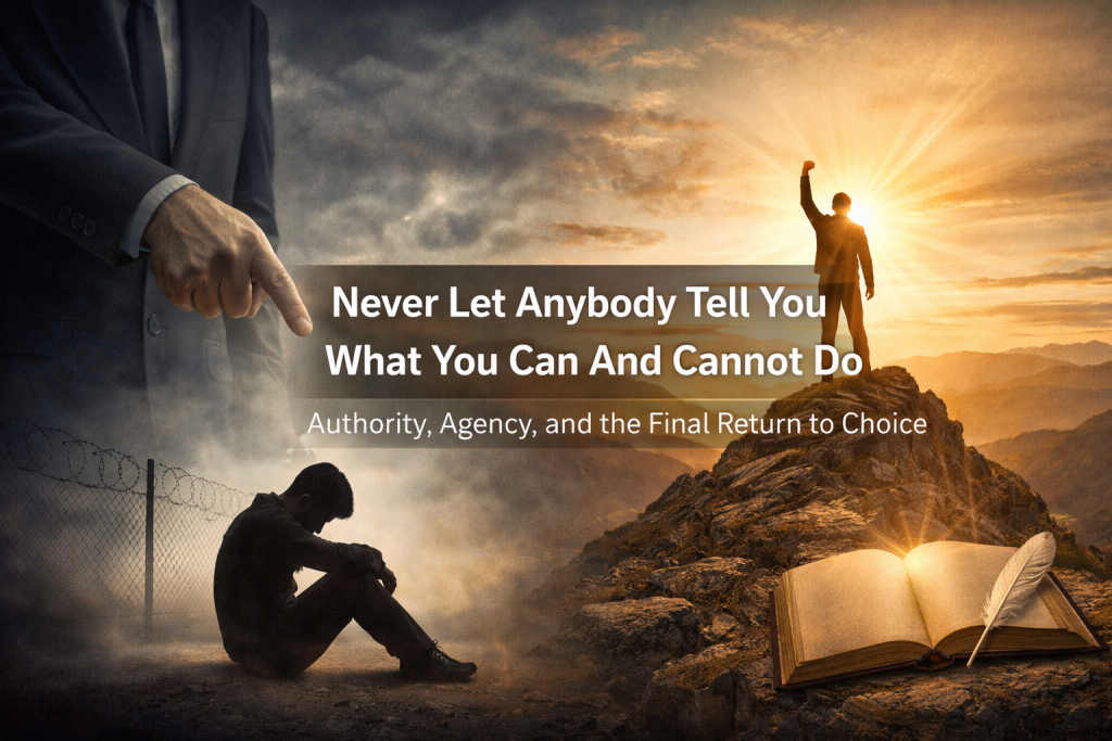 Split cinematic image featuring the text “Never Let Anybody Tell You What You Can And Cannot Do — Authority, Agency, and the Final Return to Choice.” Left side shows a large suited figure pointing downward toward a seated individual near a barbed-wire fence under stormy skies, symbolising imposed authority and limitation. Right side shows a silhouetted figure standing powerfully on a mountain peak at sunrise with raised fist, beside an open book and feather, symbolising reclaimed agency and conscious choice.
